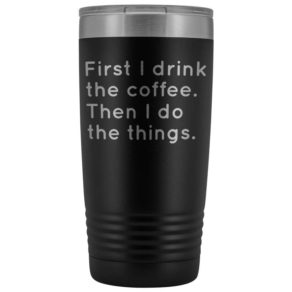 First I Drink The Coffee Tumbler