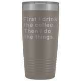 First I Drink The Coffee Tumbler