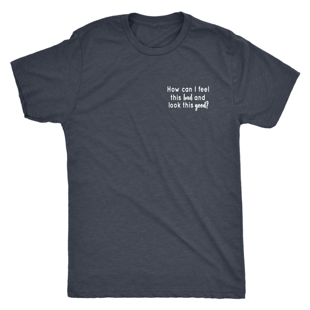 How Can I Feel This Bad s Men's T-Shirt