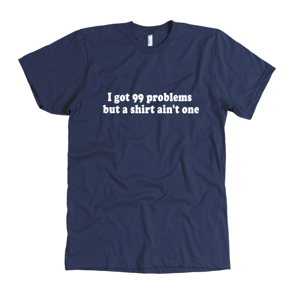 I Got 99 Problems Men's T-Shirt