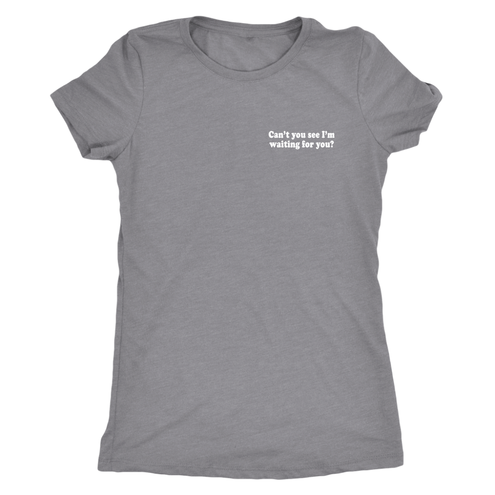 Can't You See I'm Waiting s Women's T-Shirt
