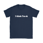 I Think I'm Ok Women's T-Shirt