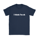 I Think I'm Ok Women's T-Shirt