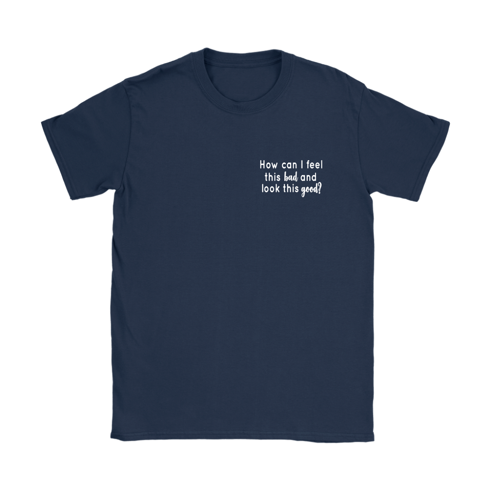 How Can I Feel This Bad s Women's T-Shirt