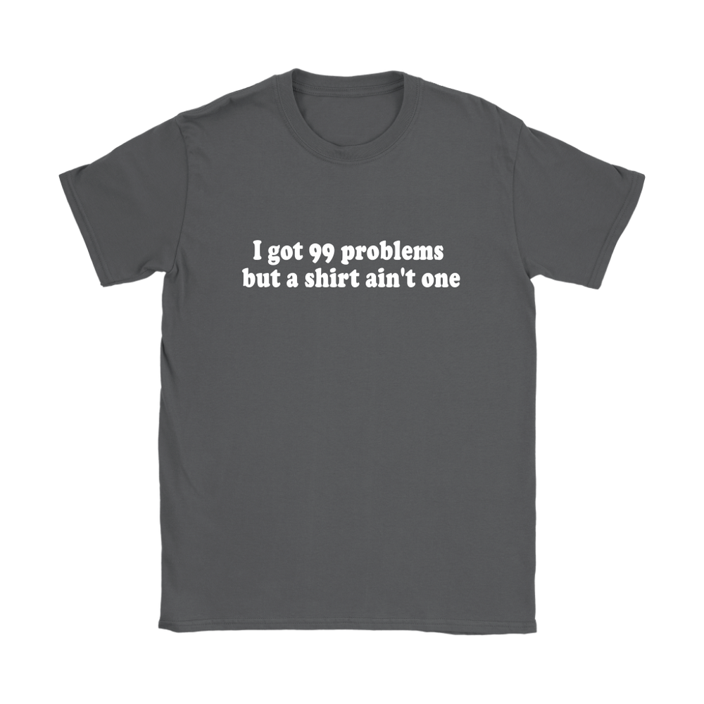 I Got 99 Problems Women's T-Shirt