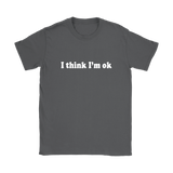 I Think I'm Ok Women's T-Shirt