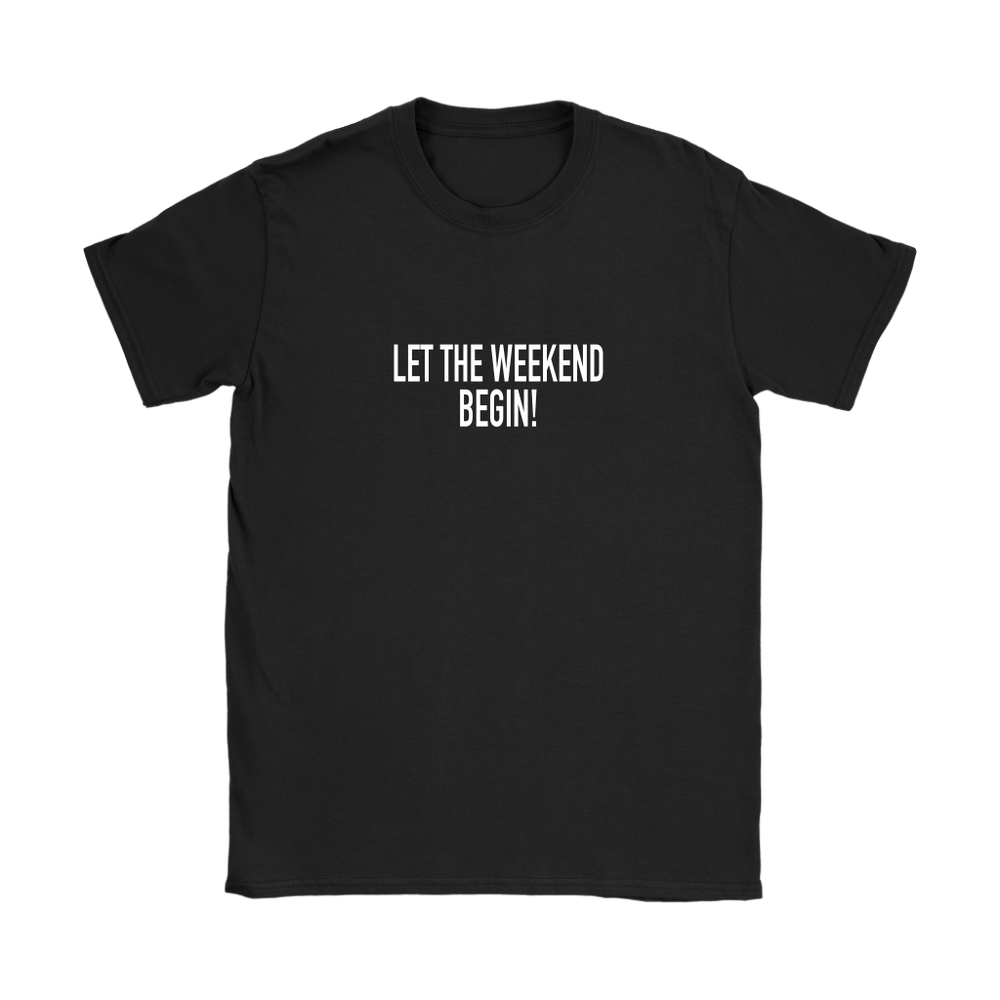 Let The Weekend Begin Women's T-Shirt