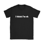 I Think I'm Ok Women's T-Shirt