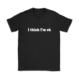 I Think I'm Ok Women's T-Shirt