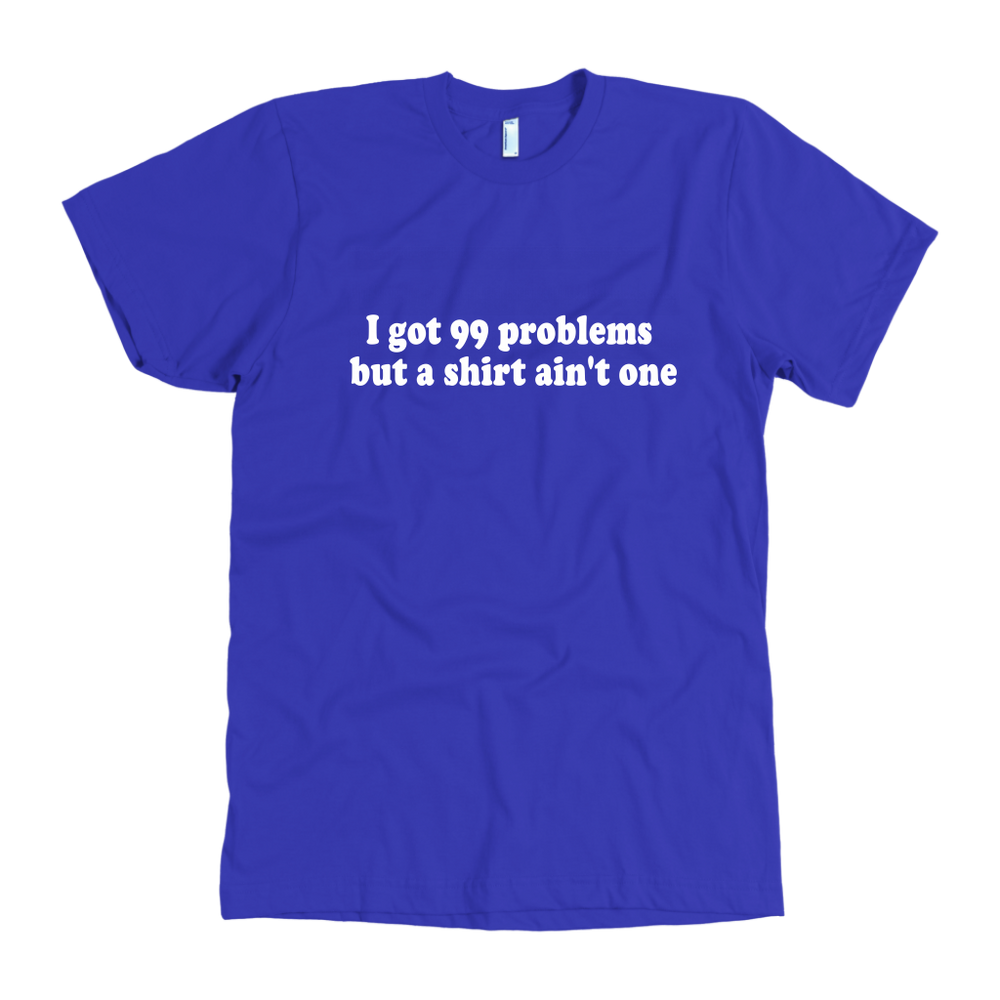 I Got 99 Problems Men's T-Shirt