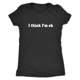 I Think I'm Ok Women's T-Shirt