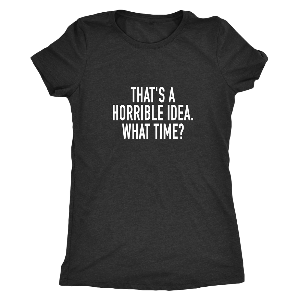 That's A Horrible Idea Women's T-Shirt