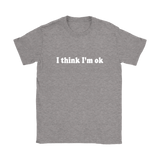 I Think I'm Ok Women's T-Shirt