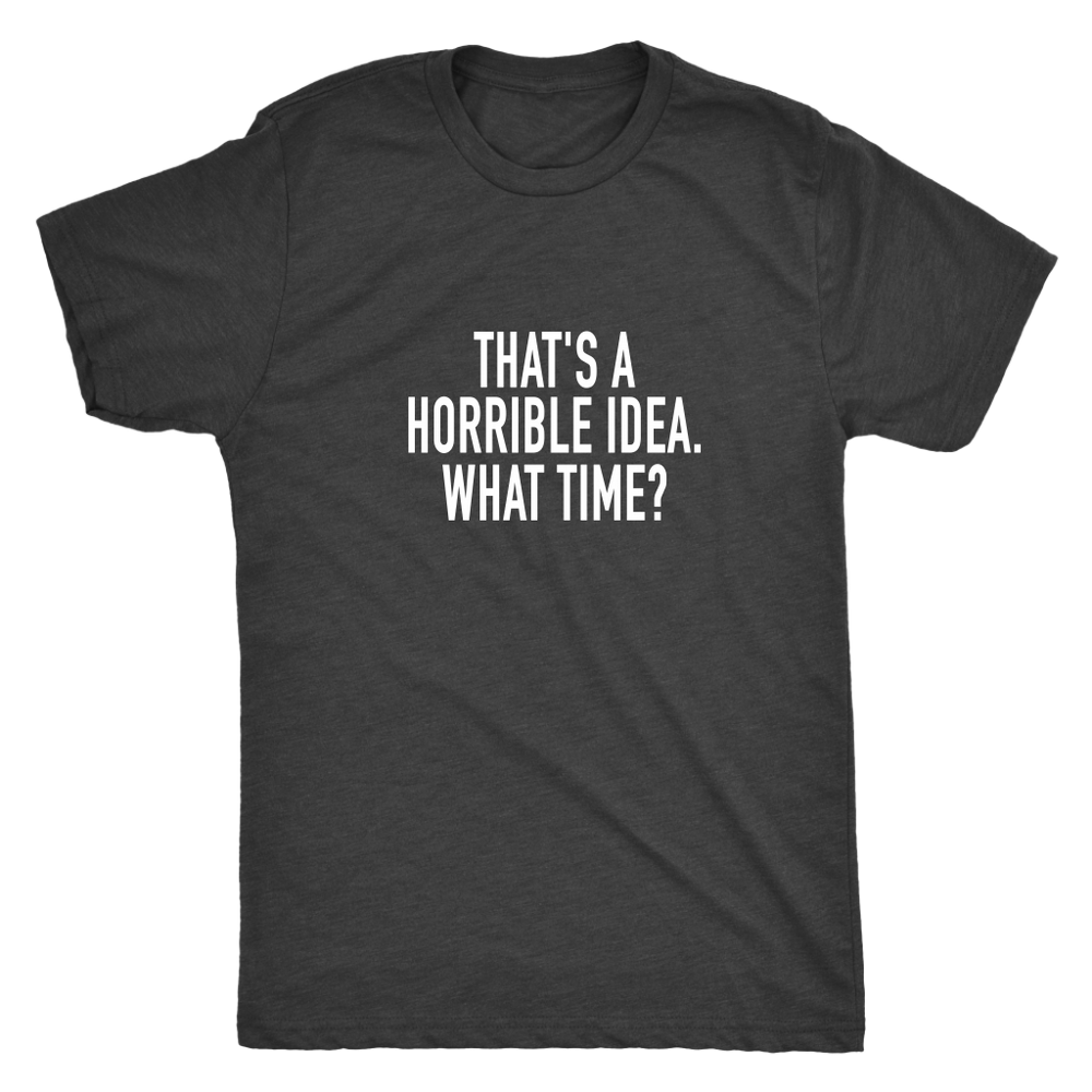 That's A Horrible Idea Men's T-Shirt